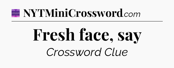 Fresh face, say - Thomas Joseph Crossword
