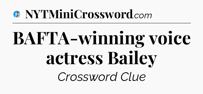 BAFTA-winning voice actress Bailey Crossword Clue