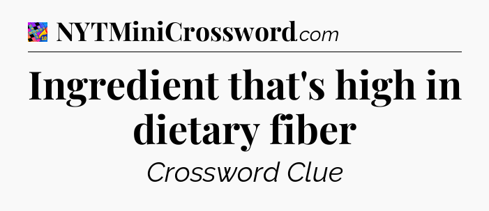 Ingredient that's high in dietary fiber Crossword Clue