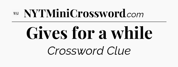 Gives for a while - WSJ Crossword