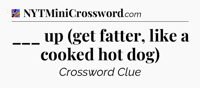 ___ up (get fatter, like a cooked hot dog) Crossword Clue