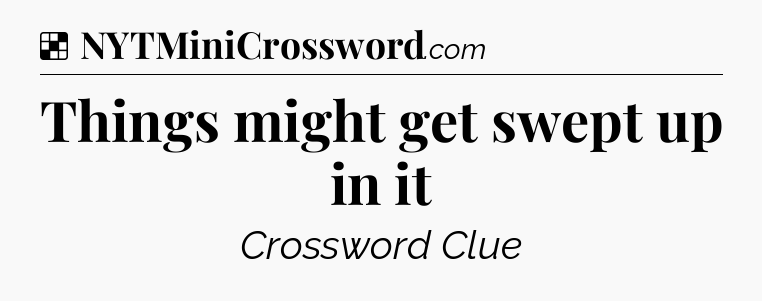Solution: Things might get swept up in it - NYT Crossword