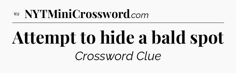 Attempt to hide a bald spot - WSJ Crossword