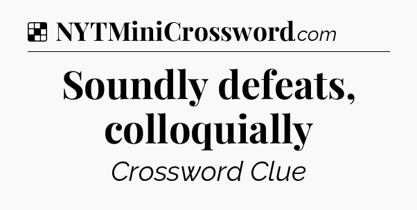 Solution: Soundly defeats, colloquially - NYT Crossword