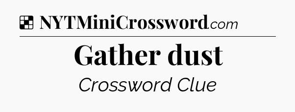 Solution: Gather dust - NYT Crossword