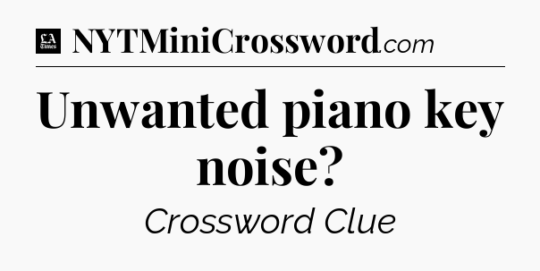 Unwanted piano key noise - LA Times Crossword