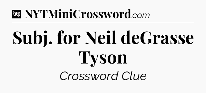 Subj. for Neil deGrasse Tyson Crossword Clue