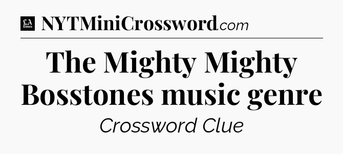 The Mighty Mighty Bosstones music genre - LA Times Crossword