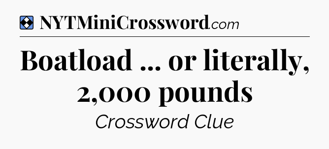 Solution: Boatload ... or literally, 2,000 pounds - NYT Mini Crossword