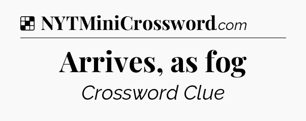 Solution: Arrives, as fog - NYT Crossword
