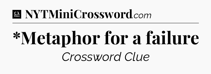 *Metaphor for a failure - LA Times Crossword