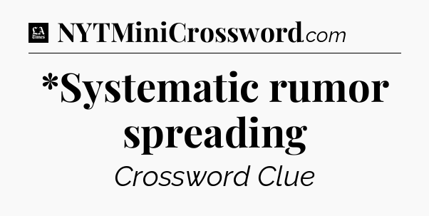 *Systematic rumor spreading - LA Times Crossword