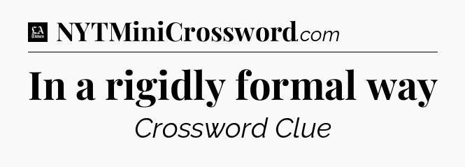 In a rigidly formal way - LA Times Crossword