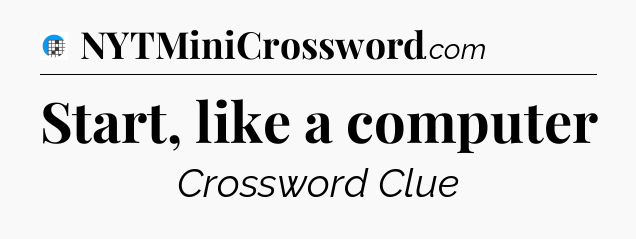 Start, like a computer Crossword Clue