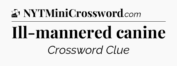 Ill-mannered canine - Daily Themed Classic Crossword