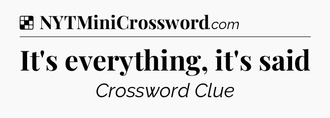 Solution: It's everything, it's said - NYT Crossword