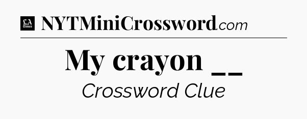 My crayon __ - LA Times Crossword