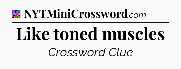 Like toned muscles Crossword Clue
