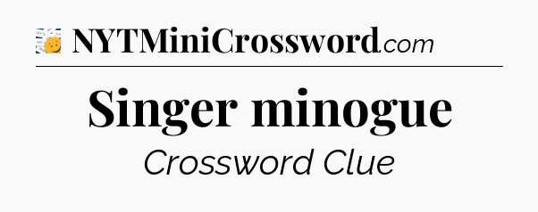 Singer minogue - 7 Little Words