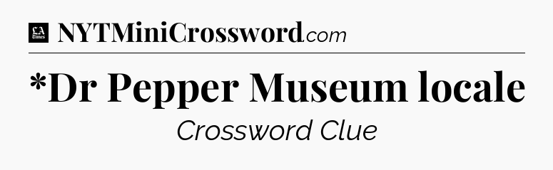 *Dr Pepper Museum locale - LA Times Crossword