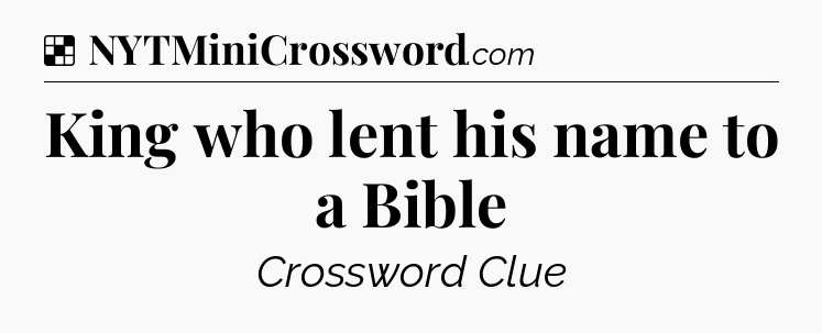 Solution: King who lent his name to a Bible - NYT Crossword