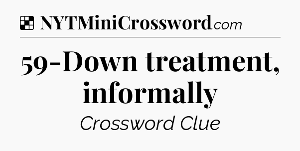 Solution: 59-Down treatment, informally - NYT Crossword