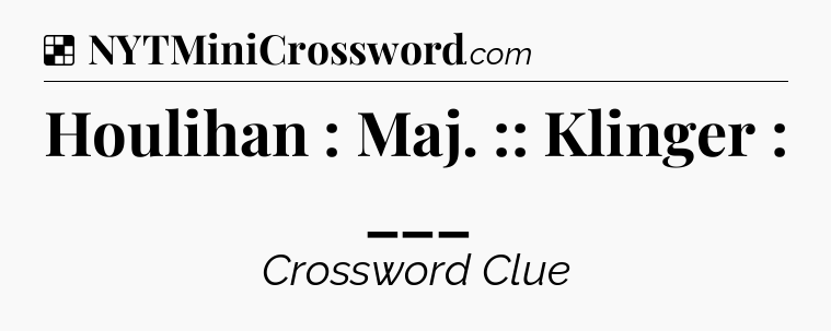 Solution: Houlihan : Maj. :: Klinger : ___ - NYT Crossword