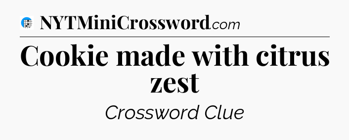 Cookie made with citrus zest Crossword Clue