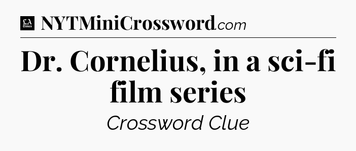 Dr. Cornelius, in a sci-fi film series - LA Times Crossword
