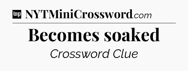Becomes soaked Crossword Clue