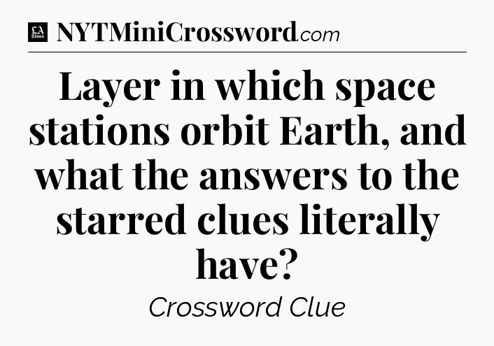 Layer in which space stations orbit Earth, and what the answers to the starred clues literally have - LA Times Crossword
