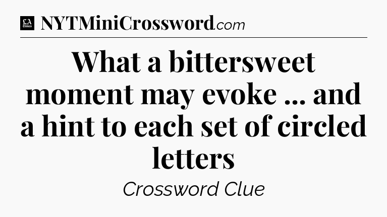 What a bittersweet moment may evoke ... and a hint to each set of circled letters - LA Times Crossword