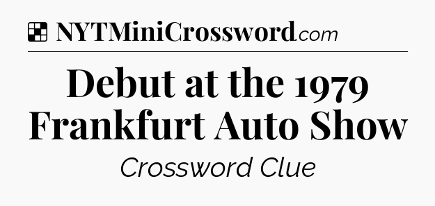 Solution: Debut at the 1979 Frankfurt Auto Show - NYT Crossword