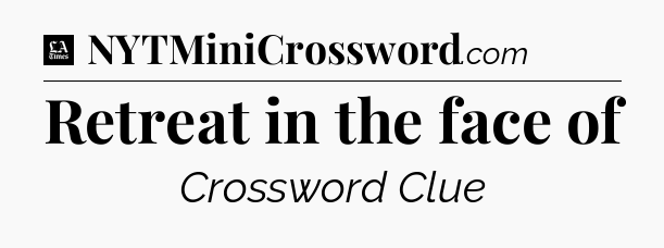 Retreat in the face of - LA Times Crossword