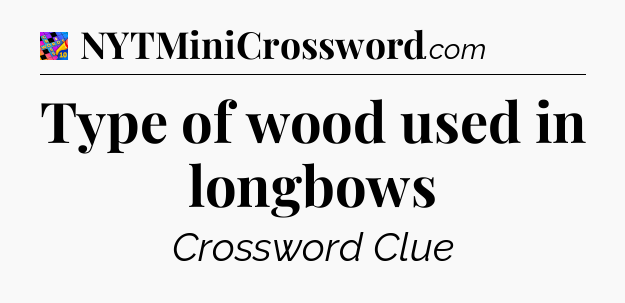 Type of wood used in longbows Crossword Clue