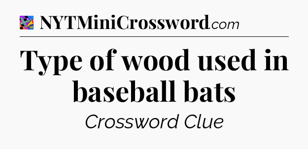 Type of wood used in baseball bats Crossword Clue