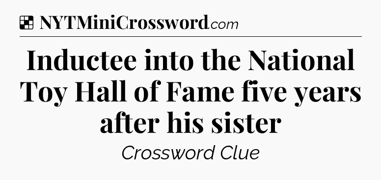 Solution: Inductee into the National Toy Hall of Fame five years after his sister - NYT Crossword