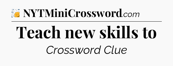 Teach new skills to - 7 Little Words