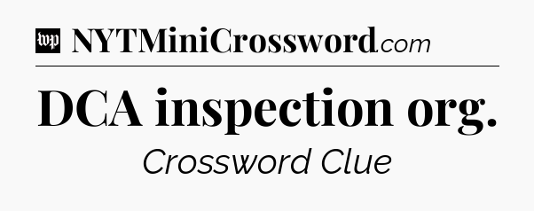 DCA inspection org Crossword Clue