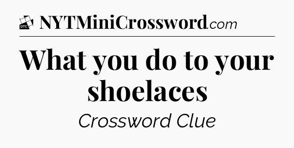 What you do to your shoelaces - Daily Themed Classic Crossword