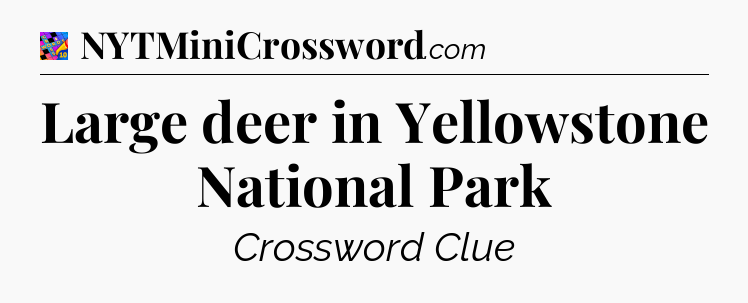 Large deer in Yellowstone National Park Crossword Clue