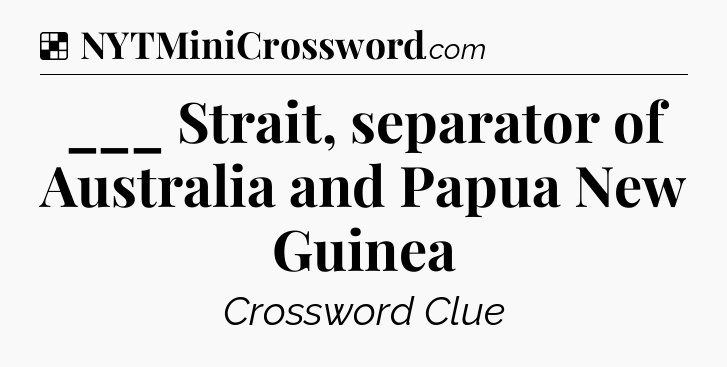 Solution: ___ Strait, separator of Australia and Papua New Guinea - NYT Crossword