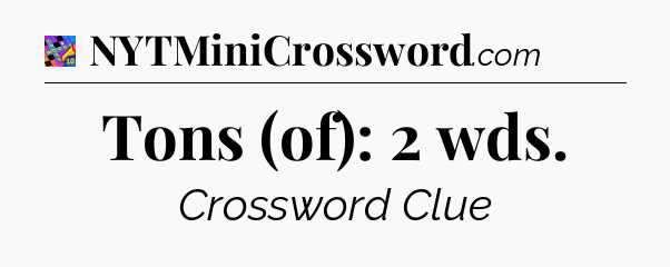 Tons (of): 2 wds Crossword Clue