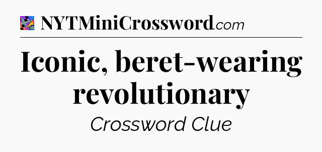 Iconic, beret-wearing revolutionary Crossword Clue