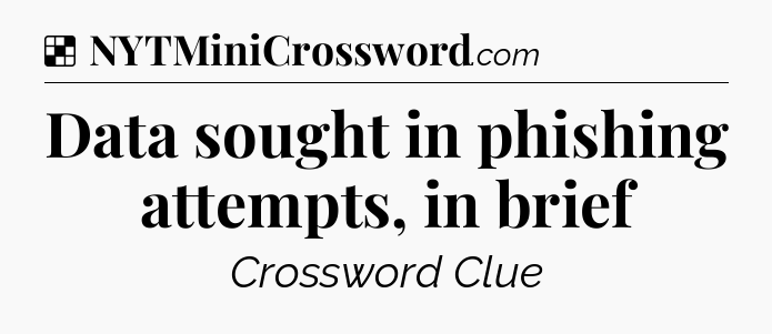 Solution: Data sought in phishing attempts, in brief - NYT Crossword