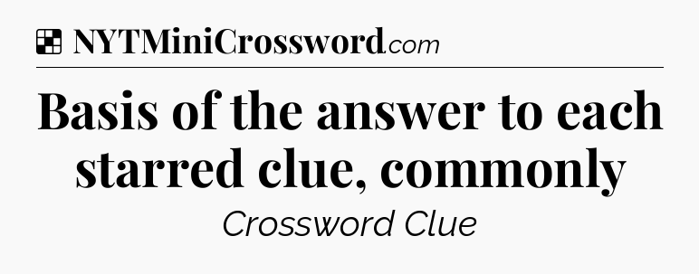 Solution: Basis of the answer to each starred clue, commonly - NYT Crossword