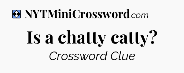 Solution: Is a chatty catty - NYT Mini Crossword