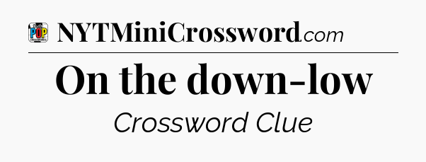 On the down-low Crossword Clue