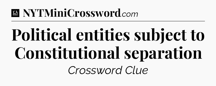 Political entities subject to Constitutional separation - LA Times Crossword