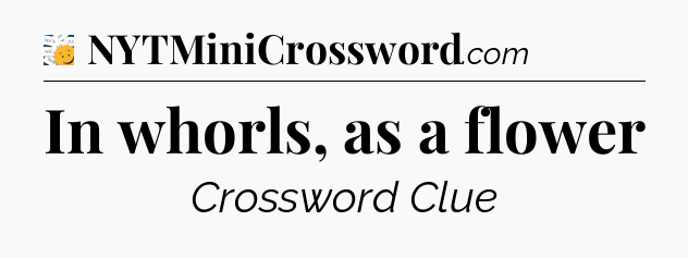 In whorls, as a flower - 7 Little Words